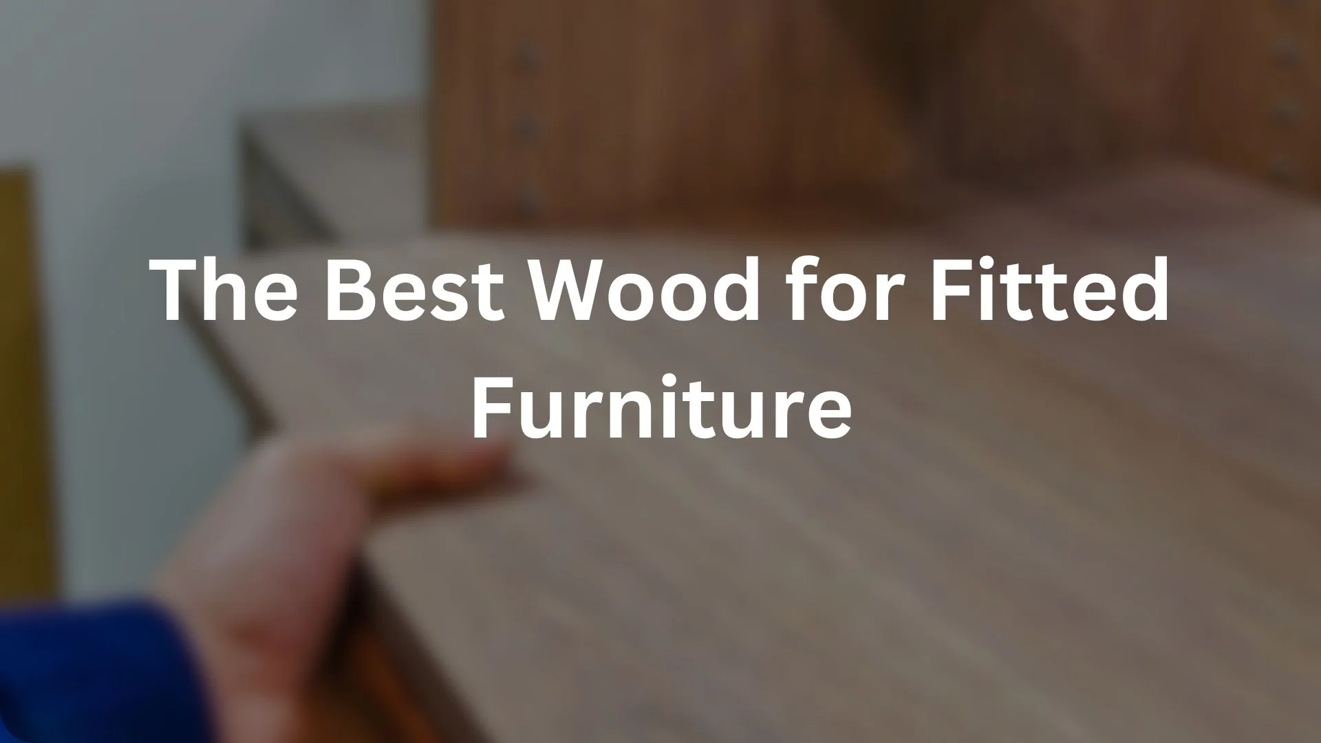 The Best Wood for Fitted Furniture